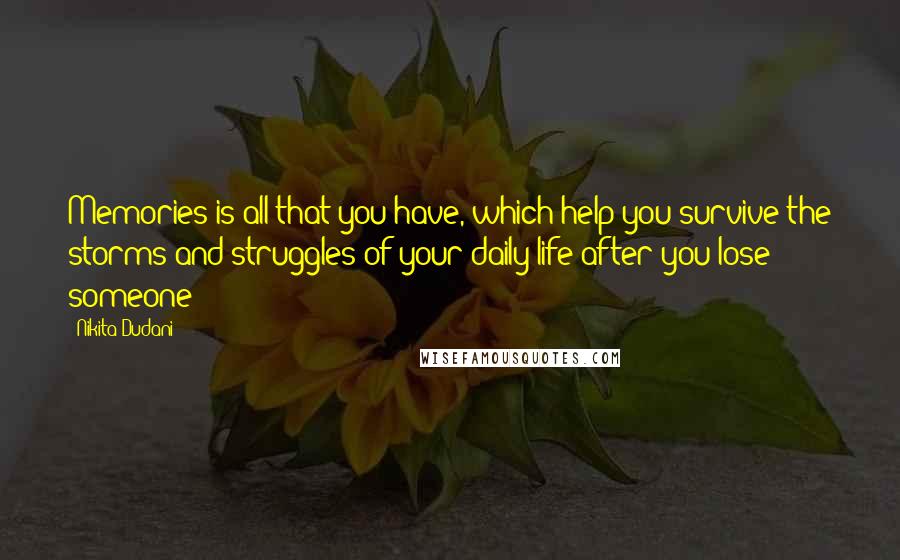 Nikita Dudani Quotes: Memories is all that you have, which help you survive the storms and struggles of your daily life after you lose someone!