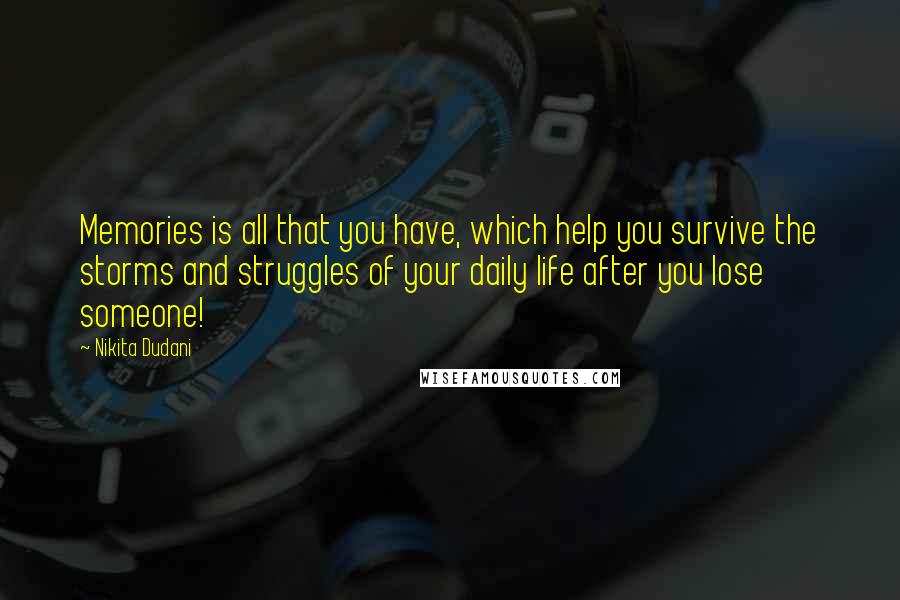 Nikita Dudani Quotes: Memories is all that you have, which help you survive the storms and struggles of your daily life after you lose someone!