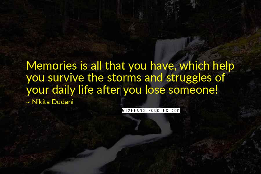 Nikita Dudani Quotes: Memories is all that you have, which help you survive the storms and struggles of your daily life after you lose someone!