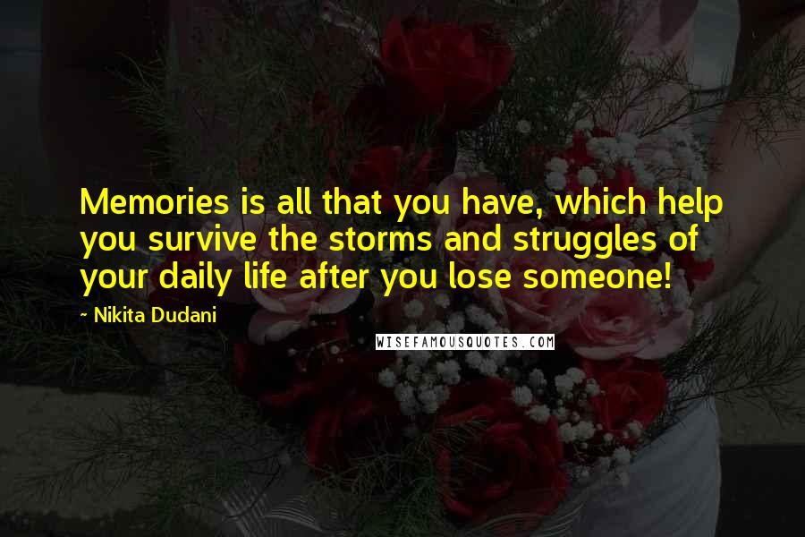 Nikita Dudani Quotes: Memories is all that you have, which help you survive the storms and struggles of your daily life after you lose someone!