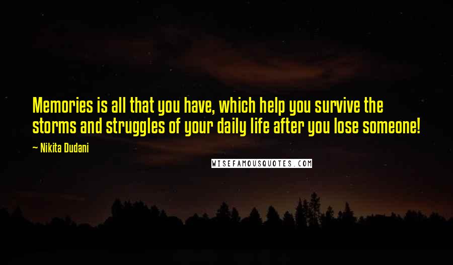 Nikita Dudani Quotes: Memories is all that you have, which help you survive the storms and struggles of your daily life after you lose someone!