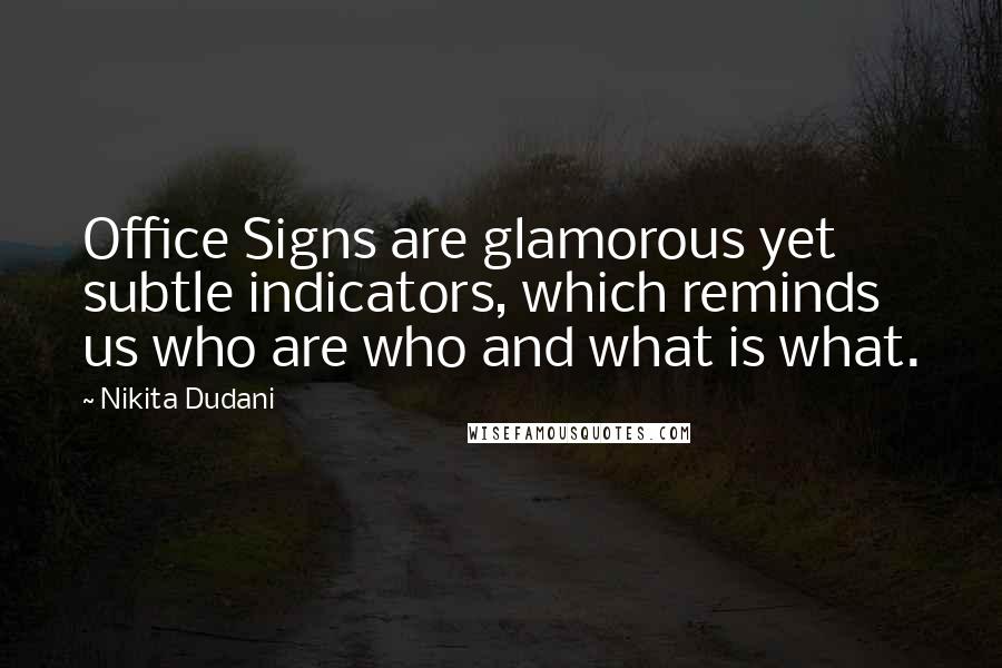 Nikita Dudani Quotes: Office Signs are glamorous yet subtle indicators, which reminds us who are who and what is what.