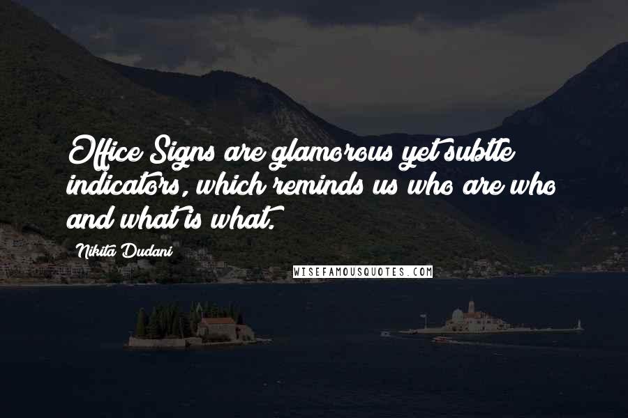 Nikita Dudani Quotes: Office Signs are glamorous yet subtle indicators, which reminds us who are who and what is what.