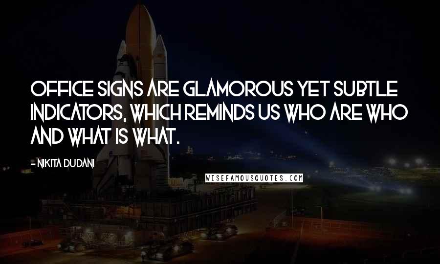 Nikita Dudani Quotes: Office Signs are glamorous yet subtle indicators, which reminds us who are who and what is what.