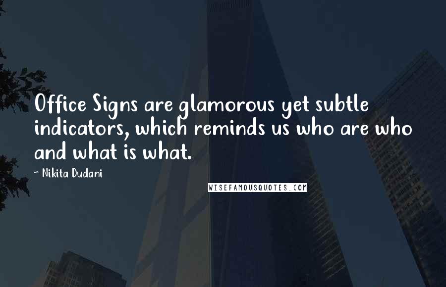 Nikita Dudani Quotes: Office Signs are glamorous yet subtle indicators, which reminds us who are who and what is what.