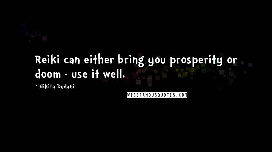 Nikita Dudani Quotes: Reiki can either bring you prosperity or doom - use it well.