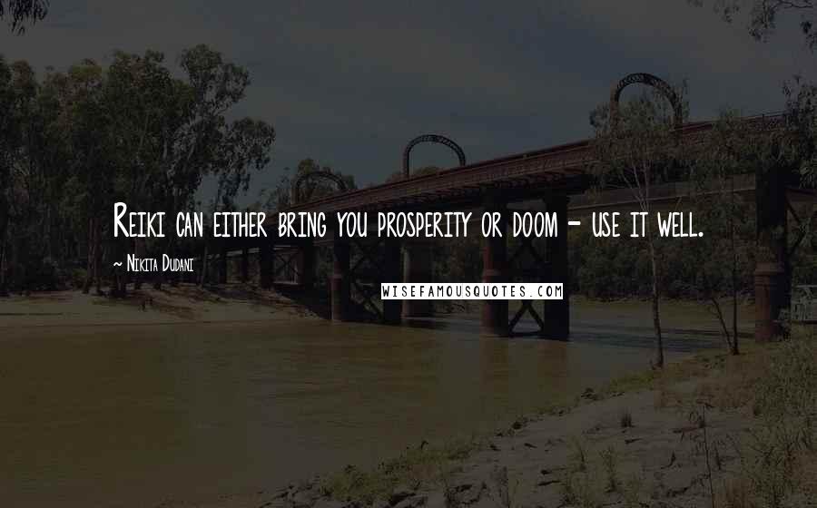 Nikita Dudani Quotes: Reiki can either bring you prosperity or doom - use it well.