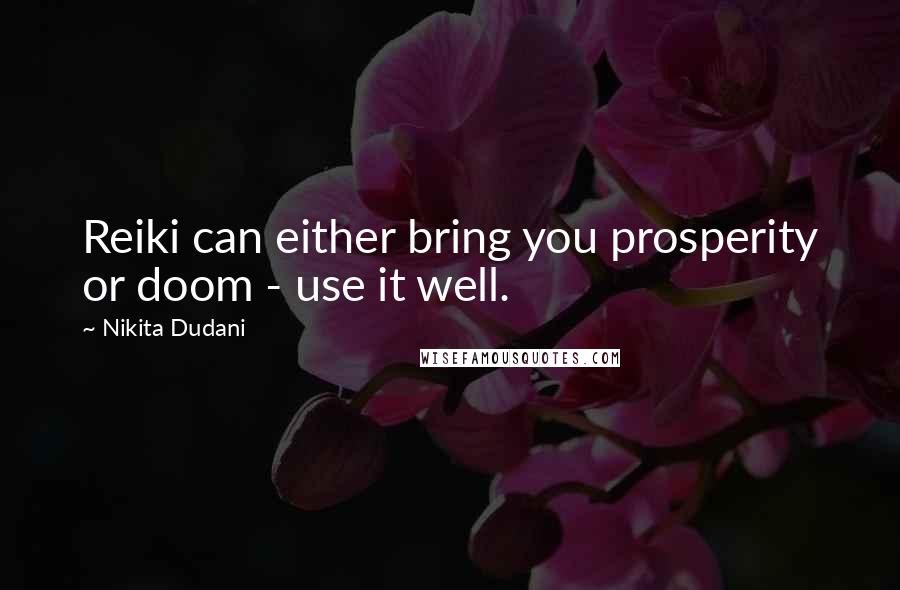 Nikita Dudani Quotes: Reiki can either bring you prosperity or doom - use it well.