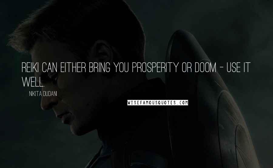 Nikita Dudani Quotes: Reiki can either bring you prosperity or doom - use it well.