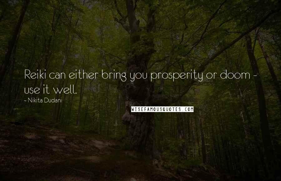 Nikita Dudani Quotes: Reiki can either bring you prosperity or doom - use it well.
