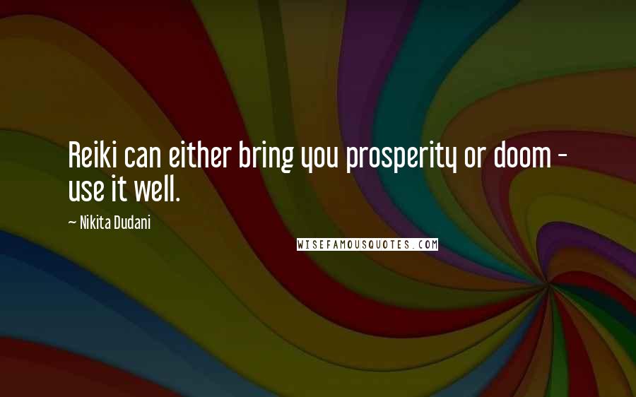 Nikita Dudani Quotes: Reiki can either bring you prosperity or doom - use it well.