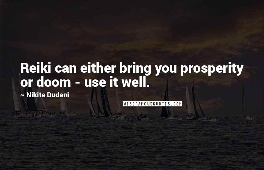 Nikita Dudani Quotes: Reiki can either bring you prosperity or doom - use it well.