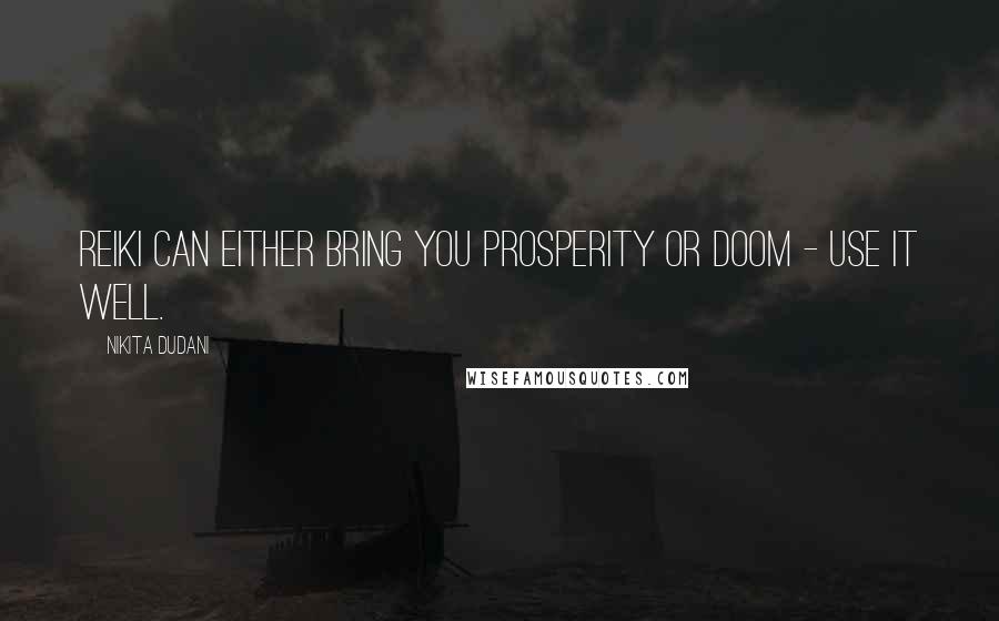Nikita Dudani Quotes: Reiki can either bring you prosperity or doom - use it well.