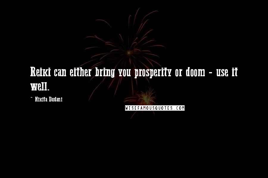 Nikita Dudani Quotes: Reiki can either bring you prosperity or doom - use it well.