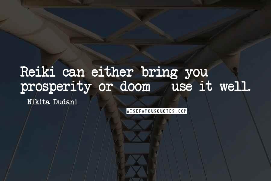 Nikita Dudani Quotes: Reiki can either bring you prosperity or doom - use it well.