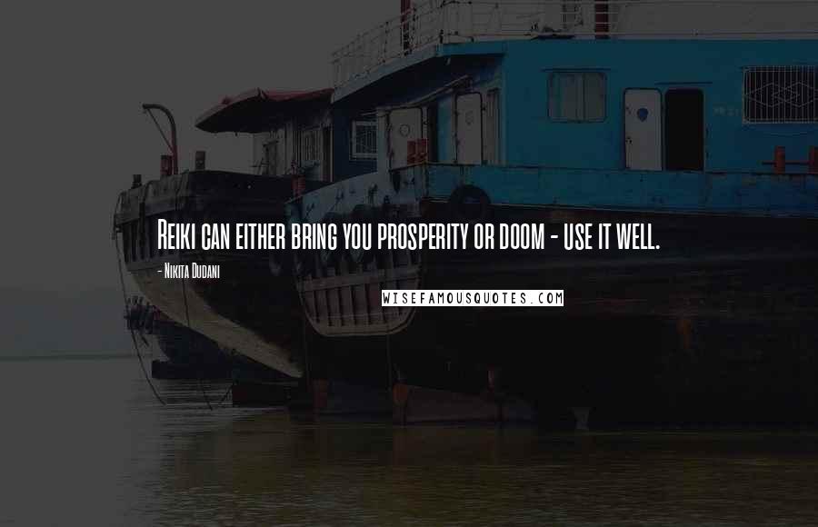 Nikita Dudani Quotes: Reiki can either bring you prosperity or doom - use it well.