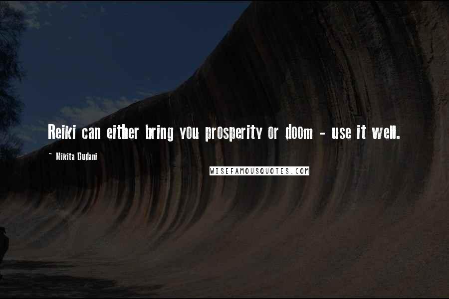 Nikita Dudani Quotes: Reiki can either bring you prosperity or doom - use it well.