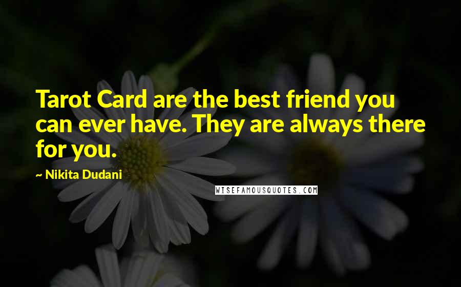 Nikita Dudani Quotes: Tarot Card are the best friend you can ever have. They are always there for you.