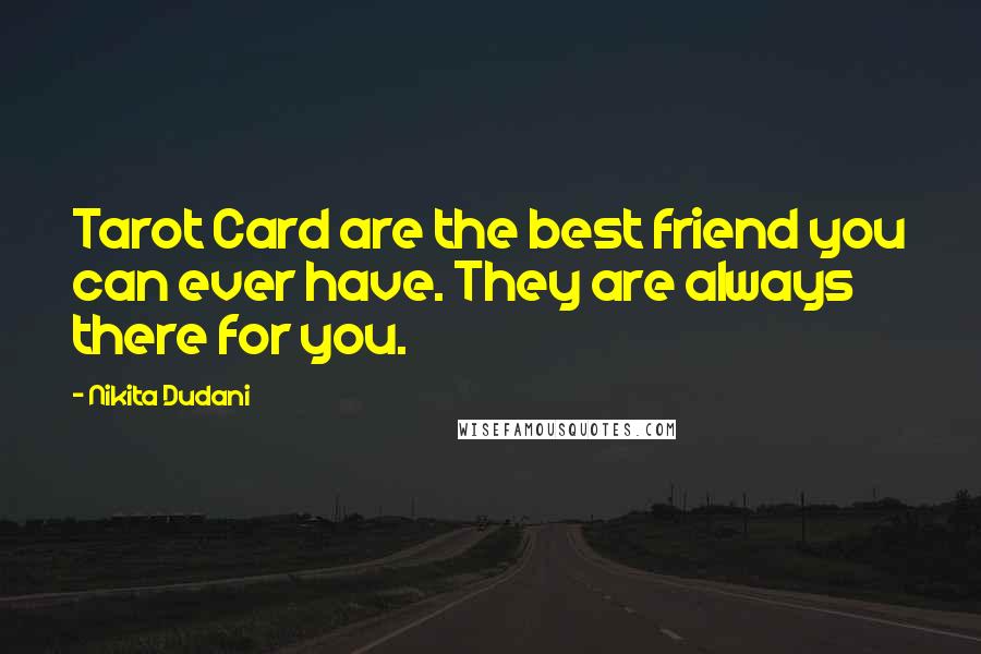 Nikita Dudani Quotes: Tarot Card are the best friend you can ever have. They are always there for you.