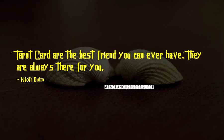 Nikita Dudani Quotes: Tarot Card are the best friend you can ever have. They are always there for you.