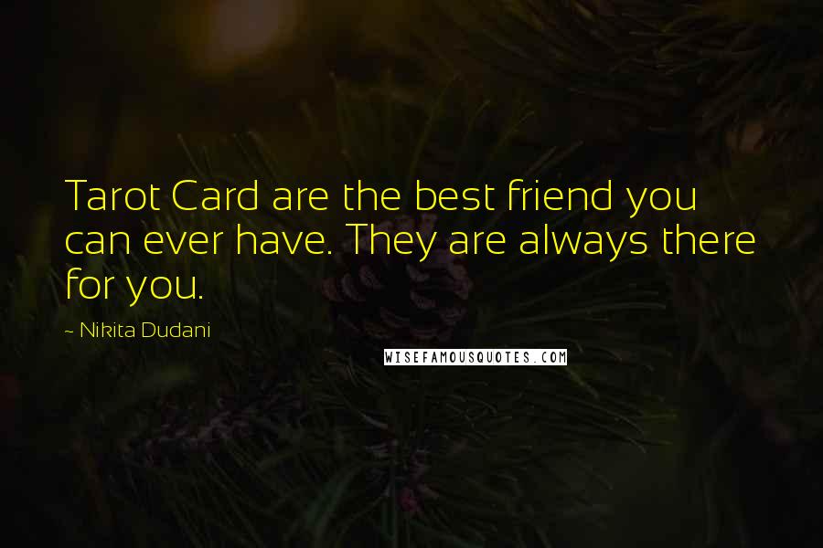 Nikita Dudani Quotes: Tarot Card are the best friend you can ever have. They are always there for you.