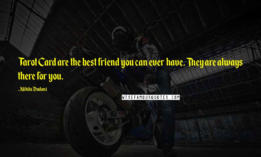 Nikita Dudani Quotes: Tarot Card are the best friend you can ever have. They are always there for you.