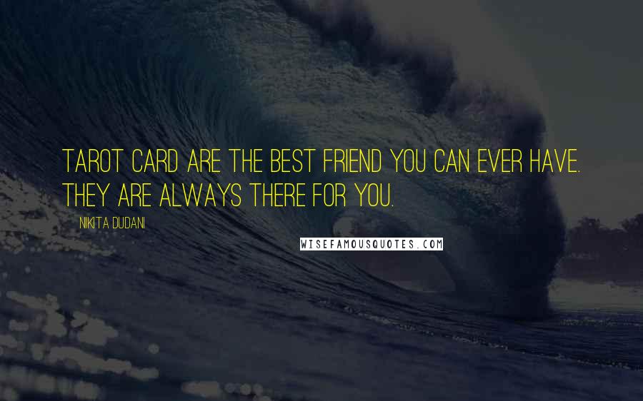 Nikita Dudani Quotes: Tarot Card are the best friend you can ever have. They are always there for you.