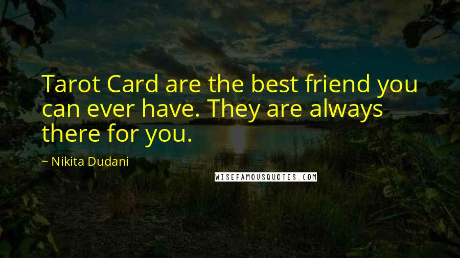 Nikita Dudani Quotes: Tarot Card are the best friend you can ever have. They are always there for you.