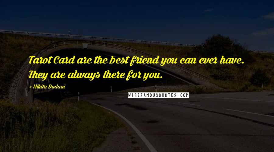 Nikita Dudani Quotes: Tarot Card are the best friend you can ever have. They are always there for you.