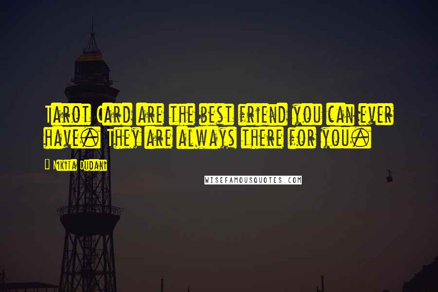 Nikita Dudani Quotes: Tarot Card are the best friend you can ever have. They are always there for you.