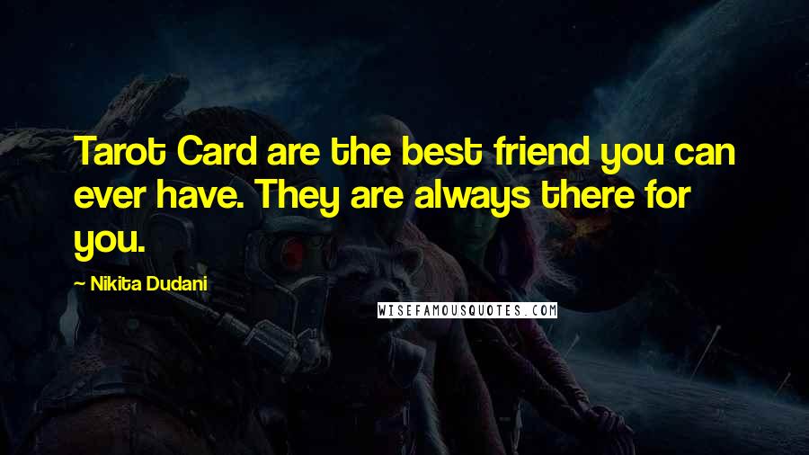 Nikita Dudani Quotes: Tarot Card are the best friend you can ever have. They are always there for you.
