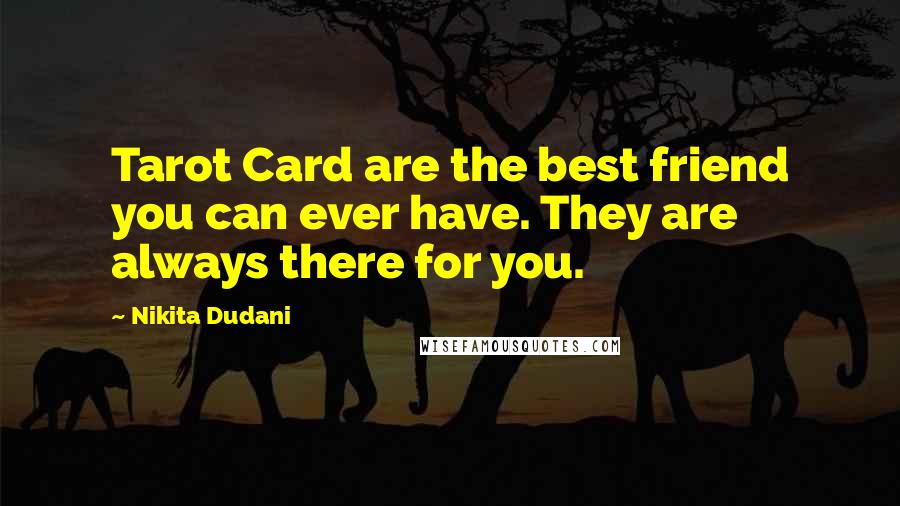 Nikita Dudani Quotes: Tarot Card are the best friend you can ever have. They are always there for you.