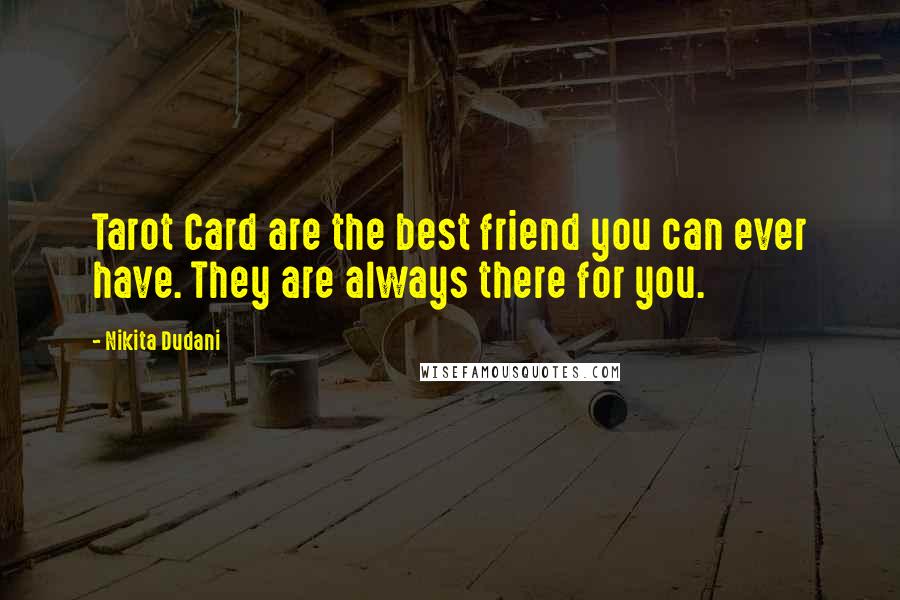 Nikita Dudani Quotes: Tarot Card are the best friend you can ever have. They are always there for you.