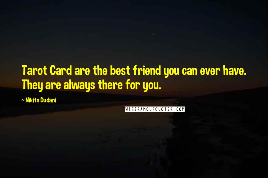 Nikita Dudani Quotes: Tarot Card are the best friend you can ever have. They are always there for you.