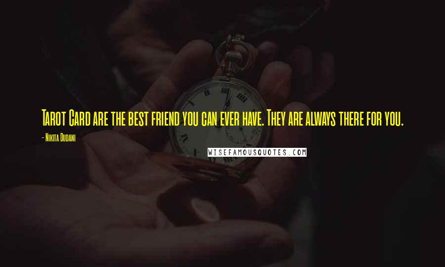 Nikita Dudani Quotes: Tarot Card are the best friend you can ever have. They are always there for you.