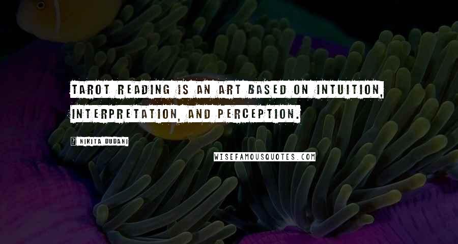 Nikita Dudani Quotes: Tarot Reading is an art based on intuition, interpretation, and perception.