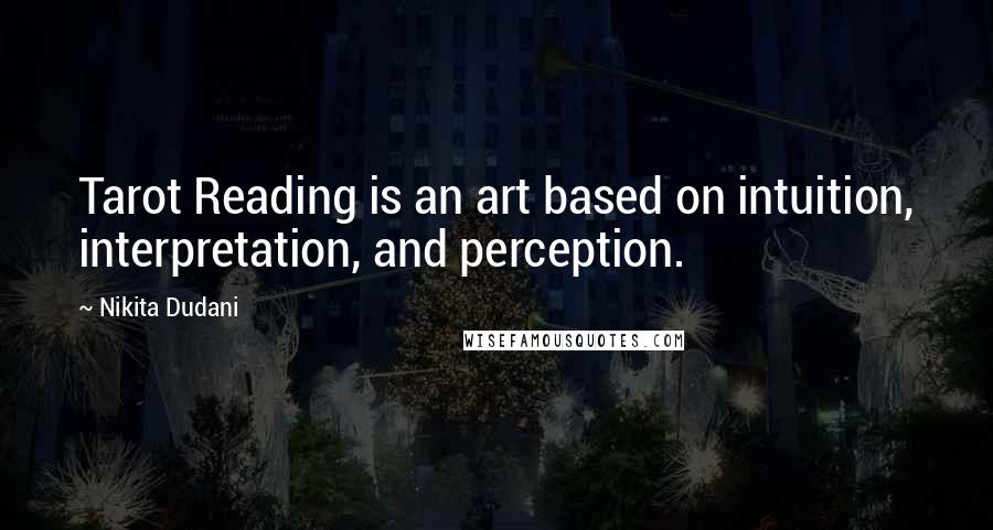 Nikita Dudani Quotes: Tarot Reading is an art based on intuition, interpretation, and perception.