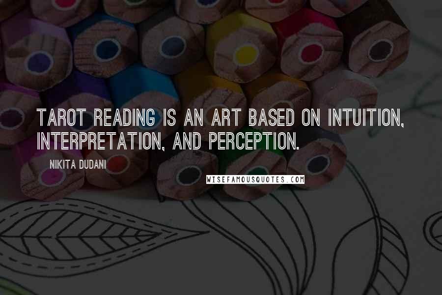 Nikita Dudani Quotes: Tarot Reading is an art based on intuition, interpretation, and perception.