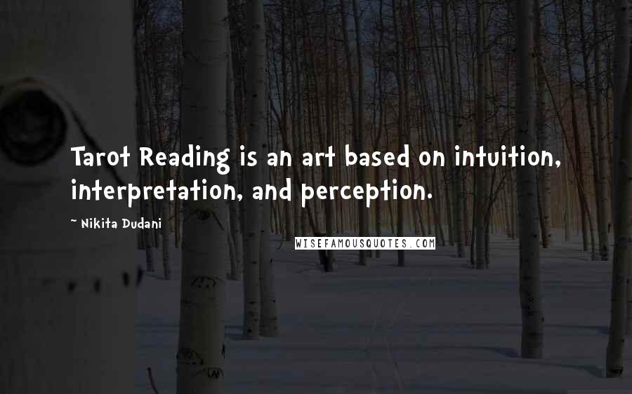 Nikita Dudani Quotes: Tarot Reading is an art based on intuition, interpretation, and perception.