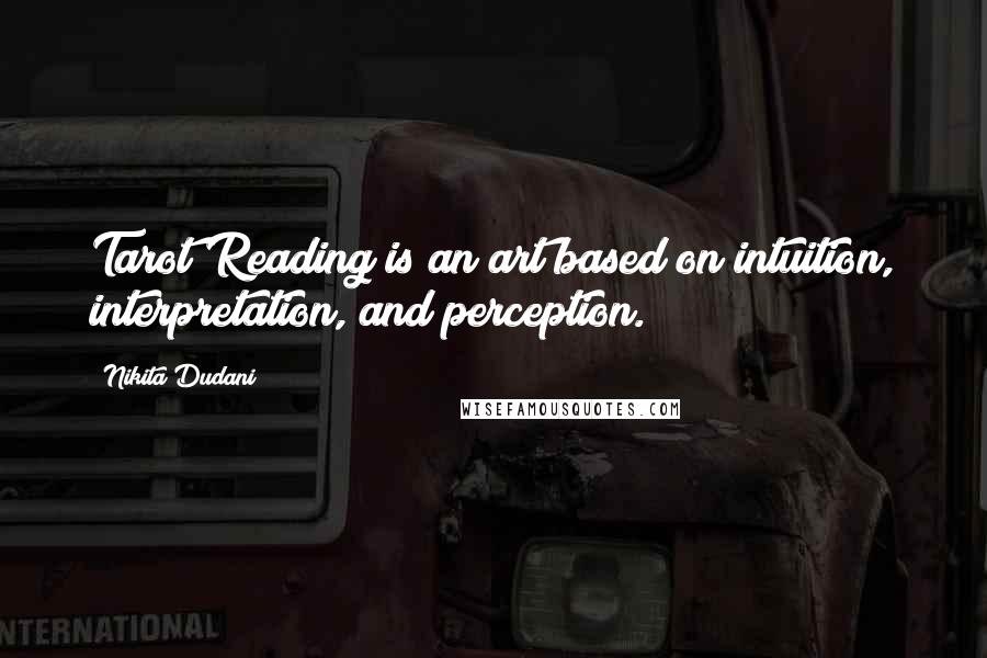 Nikita Dudani Quotes: Tarot Reading is an art based on intuition, interpretation, and perception.