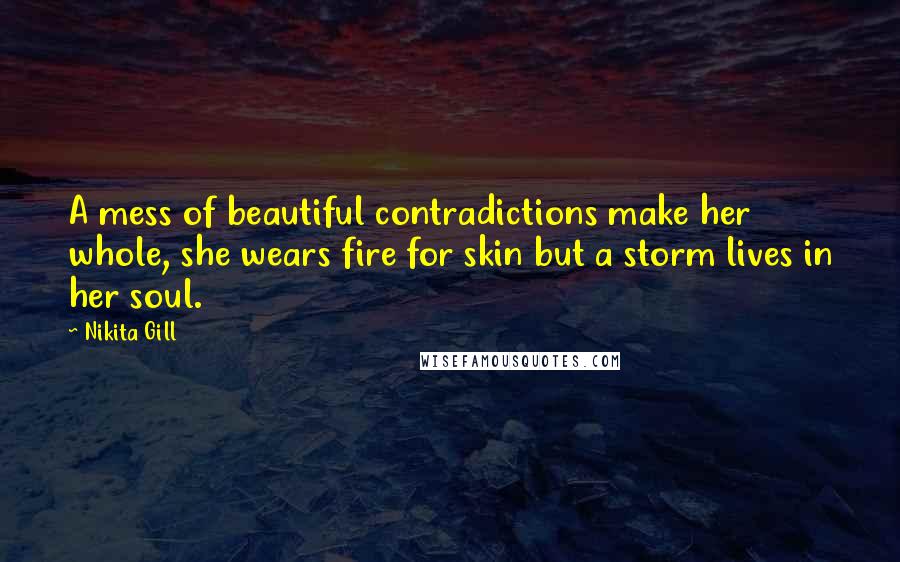 Nikita Gill Quotes: A mess of beautiful contradictions make her whole, she wears fire for skin but a storm lives in her soul.