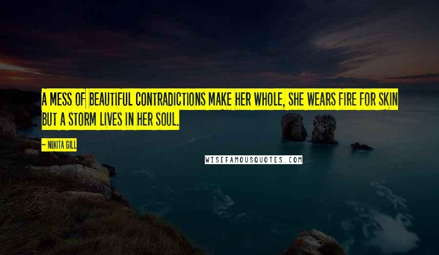 Nikita Gill Quotes: A mess of beautiful contradictions make her whole, she wears fire for skin but a storm lives in her soul.