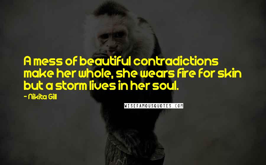 Nikita Gill Quotes: A mess of beautiful contradictions make her whole, she wears fire for skin but a storm lives in her soul.