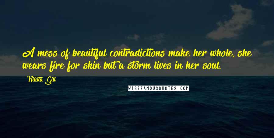 Nikita Gill Quotes: A mess of beautiful contradictions make her whole, she wears fire for skin but a storm lives in her soul.