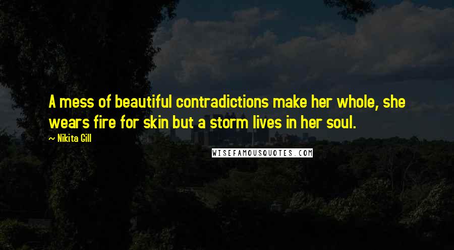 Nikita Gill Quotes: A mess of beautiful contradictions make her whole, she wears fire for skin but a storm lives in her soul.