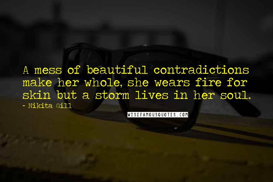 Nikita Gill Quotes: A mess of beautiful contradictions make her whole, she wears fire for skin but a storm lives in her soul.