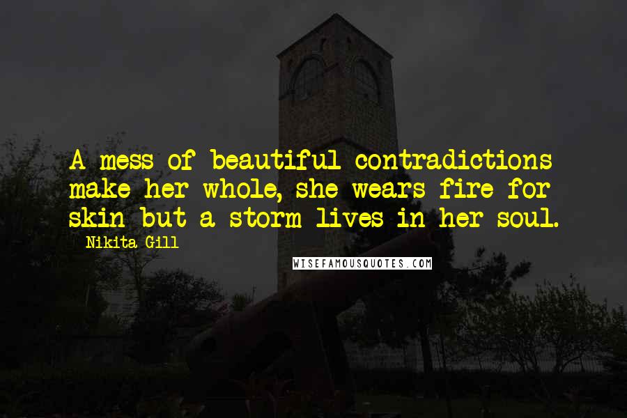 Nikita Gill Quotes: A mess of beautiful contradictions make her whole, she wears fire for skin but a storm lives in her soul.