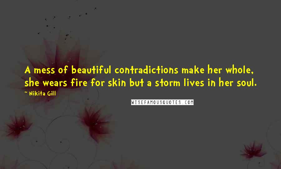Nikita Gill Quotes: A mess of beautiful contradictions make her whole, she wears fire for skin but a storm lives in her soul.