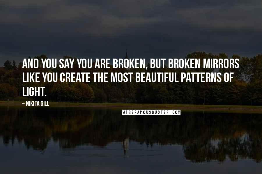 Nikita Gill Quotes: And you say you are broken, but broken mirrors like you create the most beautiful patterns of light.