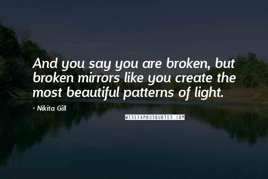 Nikita Gill Quotes: And you say you are broken, but broken mirrors like you create the most beautiful patterns of light.